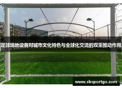 足球场地设备对城市文化特色与全球化交流的双重推动作用